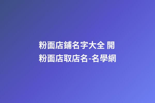 粉面店鋪名字大全 開粉面店取店名-名學網